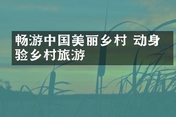 畅游中国美丽乡村 动身体验乡村旅游