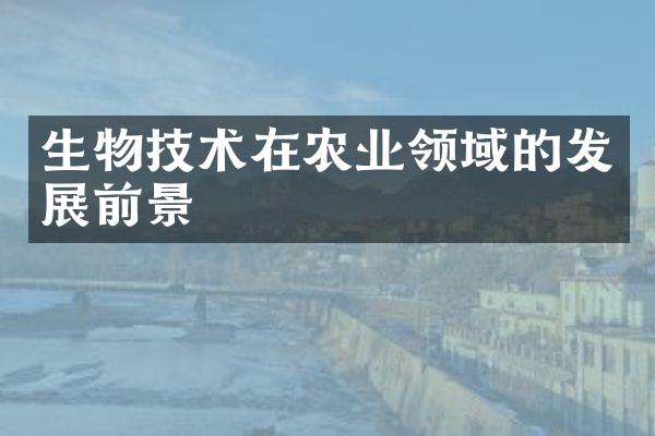 生物技术在农业领域的发展前景