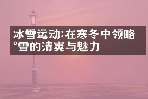 冰雪运动:在寒冬中领略冰雪的清爽与魅力