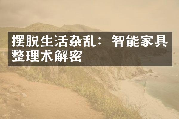 摆脱生活杂乱：智能家具整理术解密