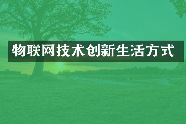 物联网技术创新生活方式