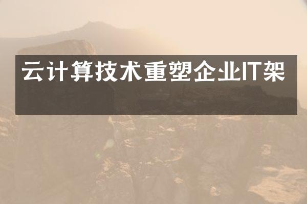 云计算技术重塑企业IT架构