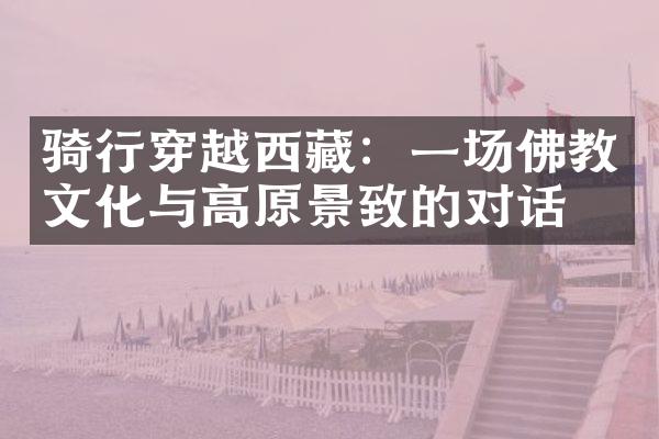 骑行穿越西藏：一场佛教文化与高原景致的对话