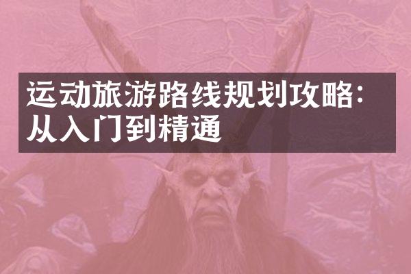 运动旅游路线规划攻略：从入门到精通