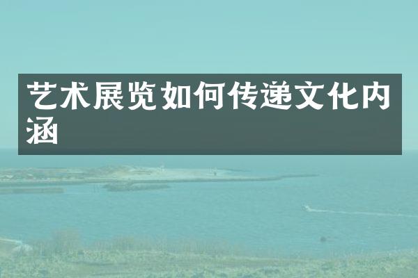 艺术展览如何传递文化内涵