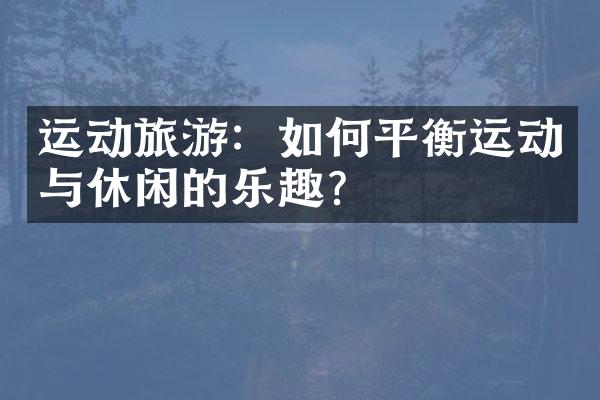 运动旅游：如何平衡运动与休闲的乐趣？
