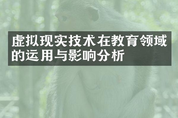 虚拟现实技术在教育领域的运用与影响分析
