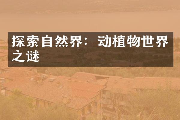 探索自然界：动植物世界之谜