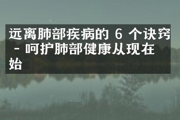 远离肺部疾病的 6 个诀窍 - 呵护肺部健康从现在开始