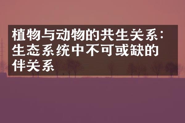 植物与动物的共生关系：生态系统中不可或缺的伙伴关系