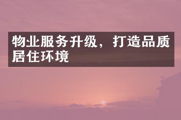 物业服务升级，打造品质居住环境
