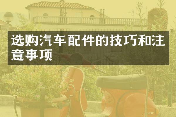 选购汽车配件的技巧和注意事项