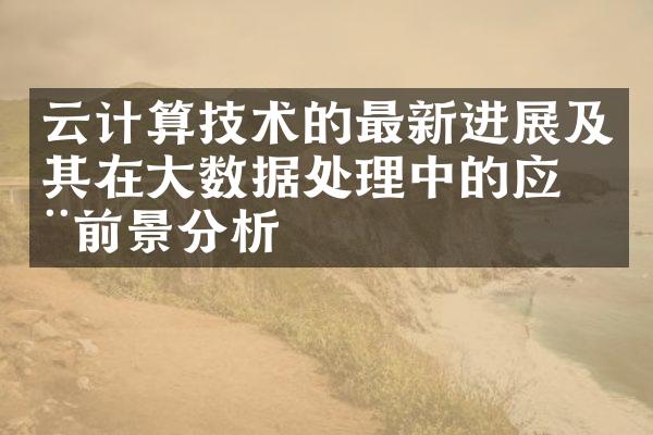 云计算技术的最新进展及其在大数据处理中的应用前景分析