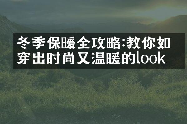 冬季保暖全攻略:教你如何穿出时尚又温暖的look