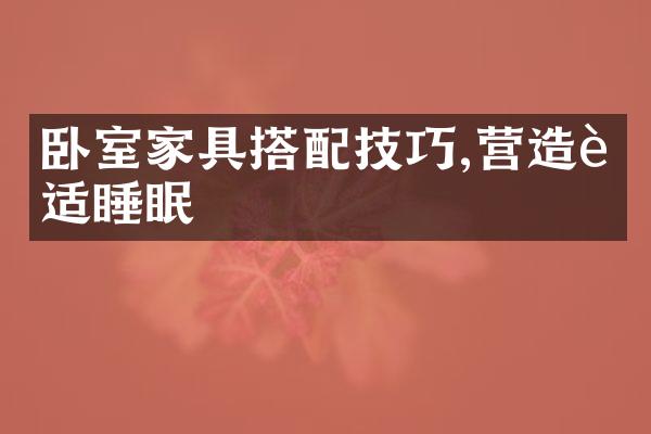 卧室家具搭配技巧,营造舒适睡眠