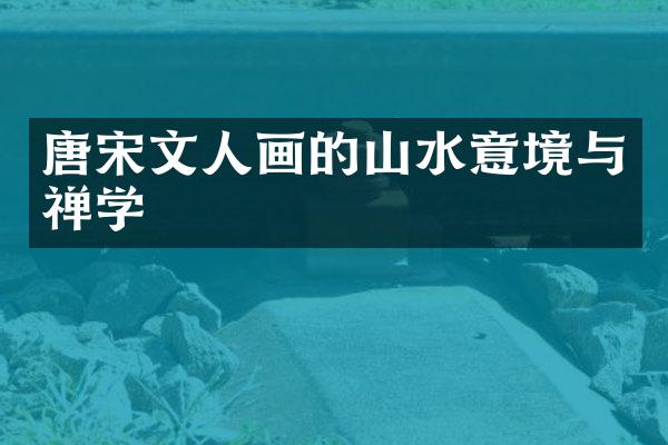 唐宋文人画的山水意境与禅学
