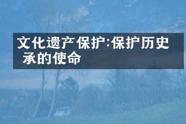 文化遗产保护:保护历史传承的使命