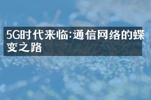 5G时代来临:通信网络的蝶变之路