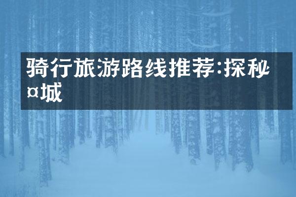 骑行旅游路线推荐:探秘古城