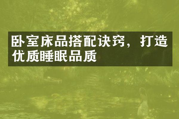 卧室床品搭配诀窍，打造优质睡眠品质