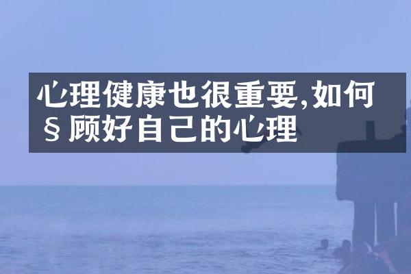 心理健康也很重要,如何照顾好自己的心理