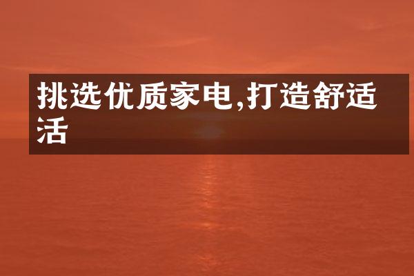 挑选优质家电,打造舒适生活