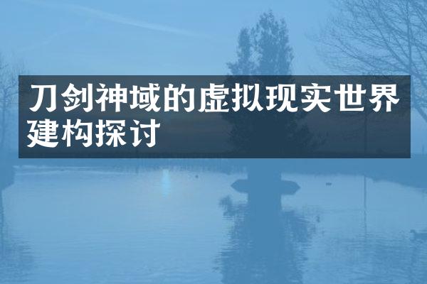 刀剑神域的虚拟现实世界建构探讨