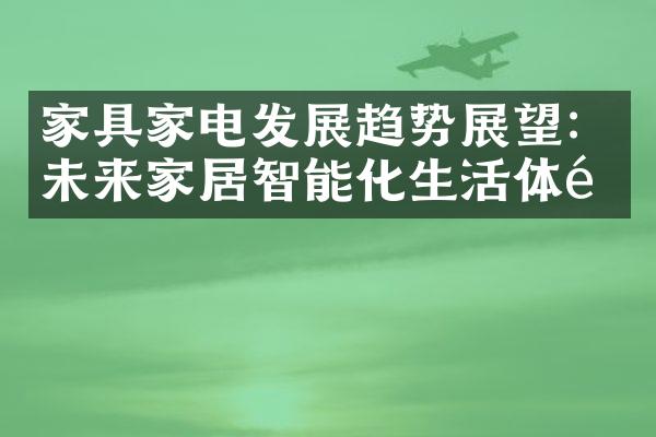 家具家电发展趋势展望：未来家居智能化生活体验
