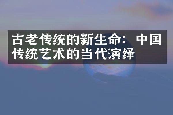 古老传统的新生命：中国传统艺术的当代演绎