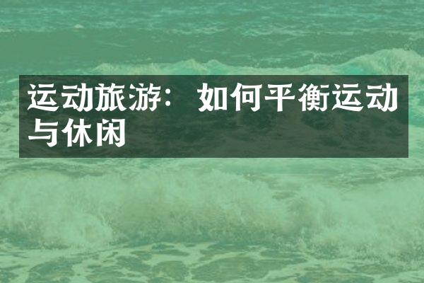 运动旅游：如何平衡运动与休闲
