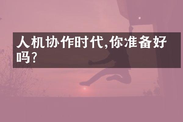 人机协作时代,你准备好了吗?