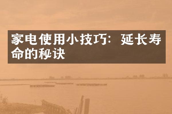 家电使用小技巧：延长寿命的秘诀