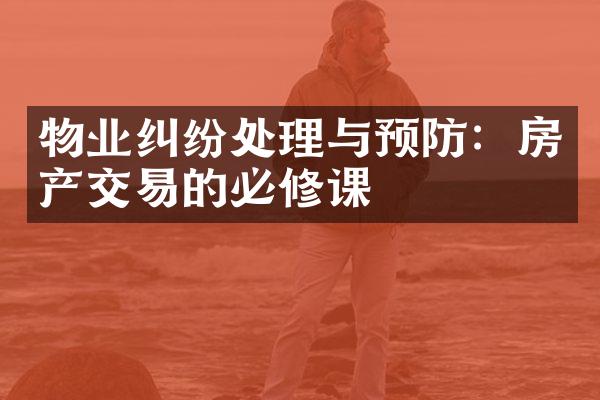 物业纠纷处理与预防：房产交易的必修课