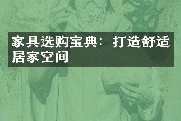 家具选购宝典：打造舒适居家空间