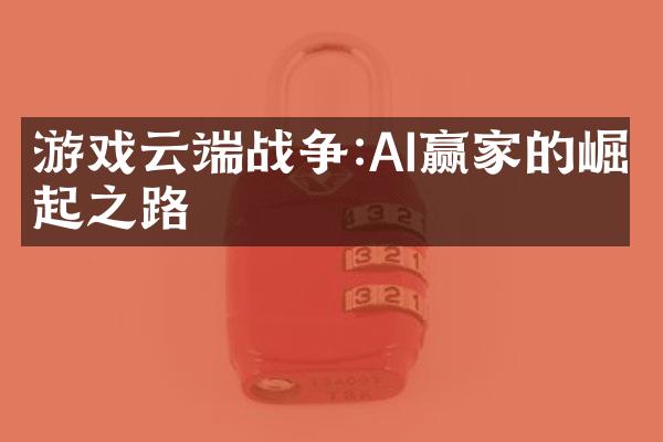 游戏云端战争:AI赢家的崛起之路