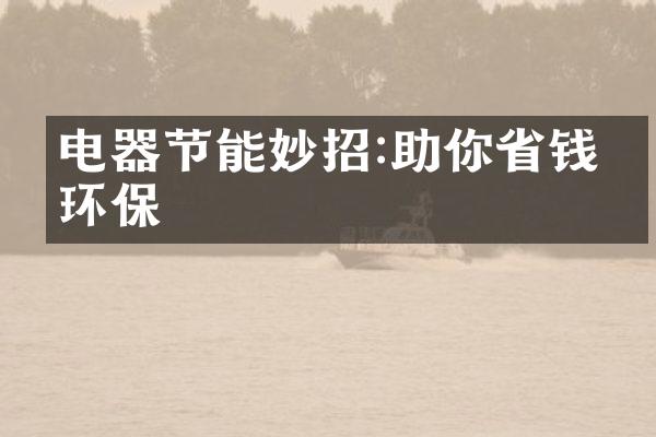 电器节能妙招:助你省钱又环保