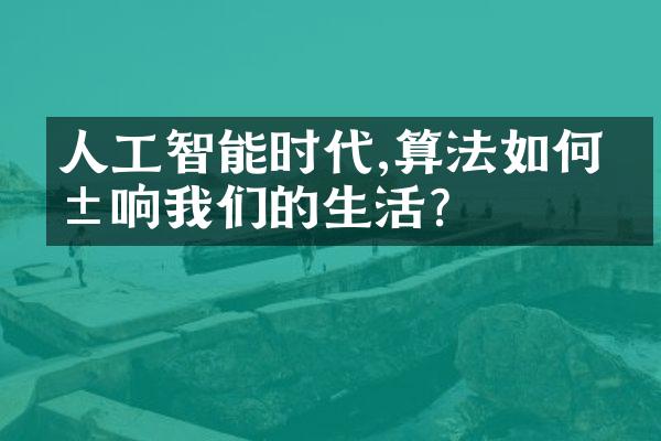 人工智能时代,算法如何影响我们的生活?