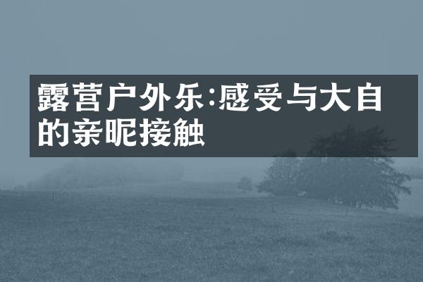 露营户外乐:感受与大自然的亲昵接触