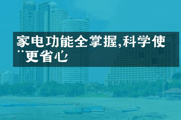家电功能全掌握,科学使用更省心