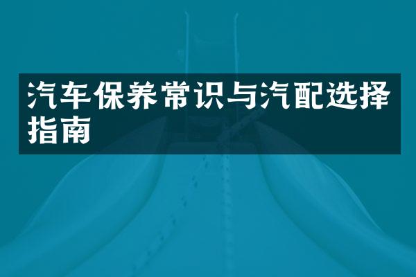 汽车保养常识与汽配选择指南