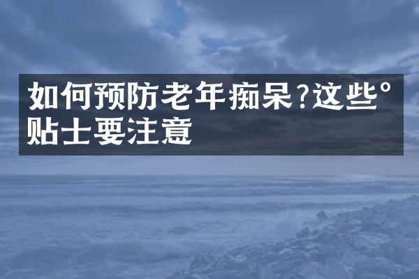 如何预防老年痴呆?这些小贴士要注意