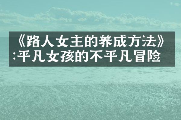 《路人女主的养成方法》:平凡女孩的不平凡冒险