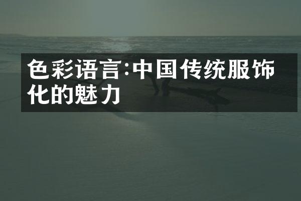 色彩语言:中国传统服饰文化的魅力