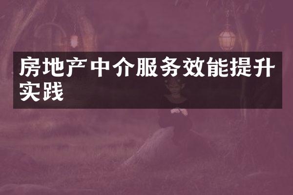 房地产中介服务效能提升实践