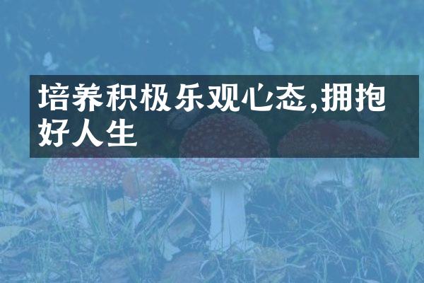 培养积极乐观心态,拥抱美好人生