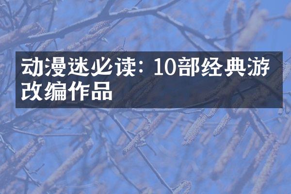 动漫迷必读: 10部经典游戏改编作品