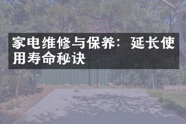 家电维修与保养：延长使用寿命秘诀