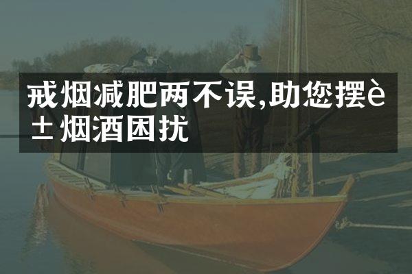 戒烟减肥两不误,助您摆脱烟酒困扰