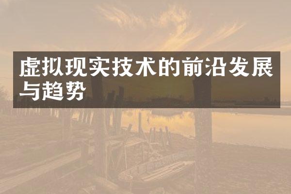 虚拟现实技术的前沿发展与趋势