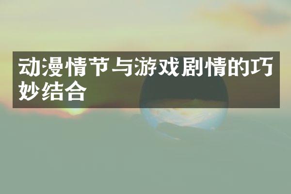 动漫情节与游戏剧情的巧妙结合